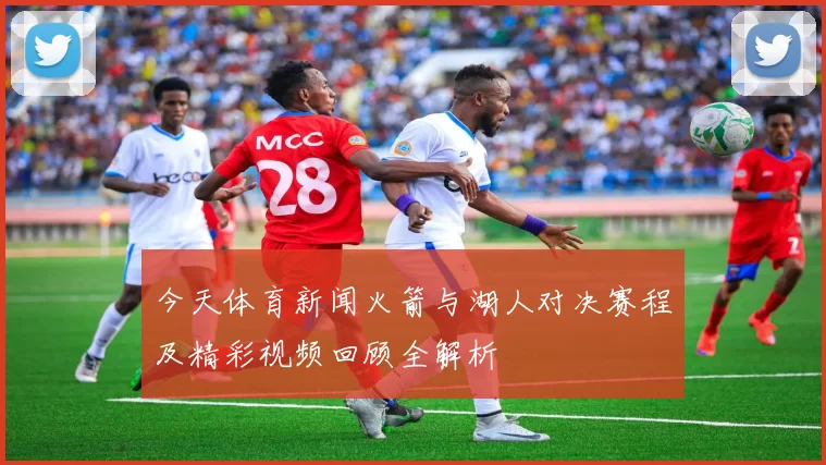 今天体育新闻火箭与湖人对决赛程及精彩视频回顾全解析